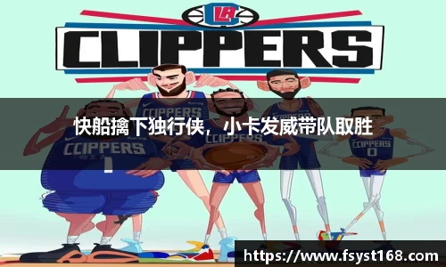 快船擒下独行侠，小卡发威带队取胜