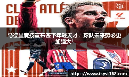马德里竞技宣布签下年轻天才，球队未来势必更加强大！