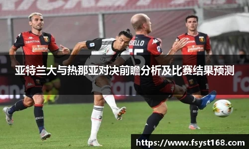 亚特兰大与热那亚对决前瞻分析及比赛结果预测