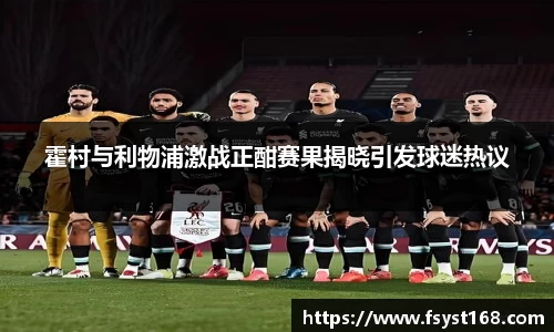 霍村与利物浦激战正酣赛果揭晓引发球迷热议