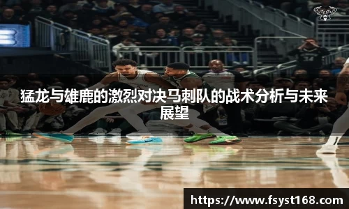 猛龙与雄鹿的激烈对决马刺队的战术分析与未来展望