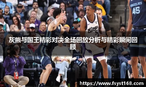 灰熊与国王精彩对决全场回放分析与精彩瞬间回顾