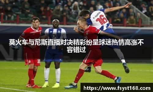 莫火车与尼斯直播对决精彩纷呈球迷热情高涨不容错过