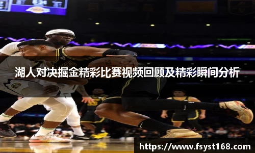 湖人对决掘金精彩比赛视频回顾及精彩瞬间分析