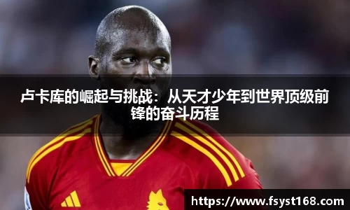 卢卡库的崛起与挑战：从天才少年到世界顶级前锋的奋斗历程